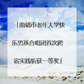 曲靖市老年大学快乐男孩合唱团首次跨省实践斩获一等奖