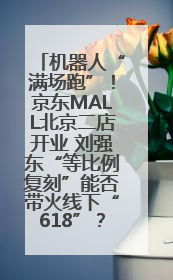 机器人“满场跑”！京东MALL北京二店开业 刘强东“等比例复刻”能否带火线下“618”？