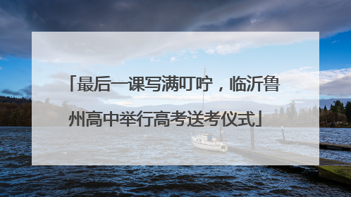 最后一课写满叮咛，临沂鲁州高中举行高考送考仪式