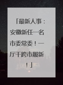 最新人事：安徽新任一名市委常委！一厅干跨市履新！