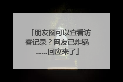 朋友圈可以查看访客记录？网友已炸锅……回应来了