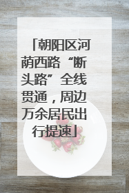 朝阳区河荫西路“断头路”全线贯通，周边万余居民出行提速
