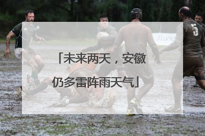 未来两天，安徽仍多雷阵雨天气