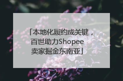 本地化履约成关键，百世助力Shopee卖家掘金东南亚