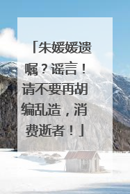 朱媛媛遗嘱？谣言！请不要再胡编乱造，消费逝者！