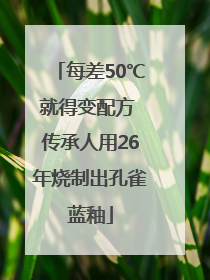 每差50℃就得变配方 传承人用26年烧制出孔雀蓝釉