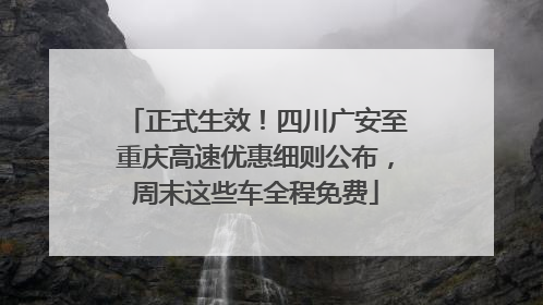 正式生效！四川广安至重庆高速优惠细则公布，周末这些车全程免费