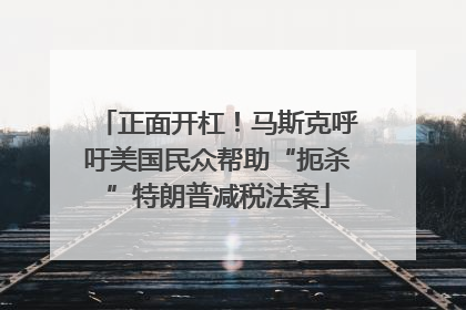 正面开杠！马斯克呼吁美国民众帮助“扼杀”特朗普减税法案