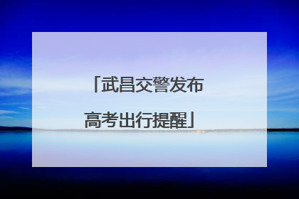 武昌交警发布高考出行提醒