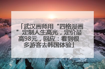 武汉画师用“四格漫画”定制人生高光，定价最高98元，回应：看到很多游客去韩国体验