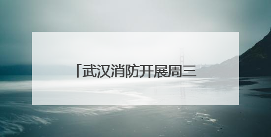 武汉消防开展周三集中夜巡行动，全力护航高考顺利进行