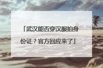 武汉能否穿汉服拍身份证？官方回应来了