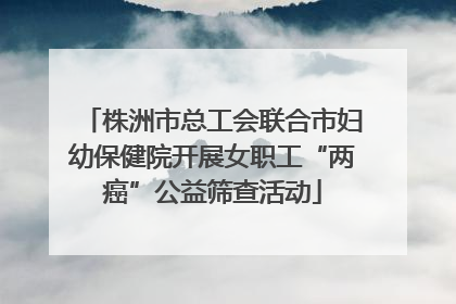 株洲市总工会联合市妇幼保健院开展女职工“两癌”公益筛查活动