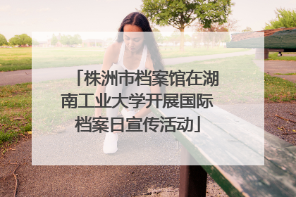 株洲市档案馆在湖南工业大学开展国际档案日宣传活动