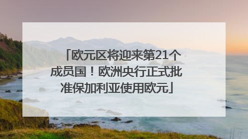 欧元区将迎来第21个成员国！欧洲央行正式批准保加利亚使用欧元