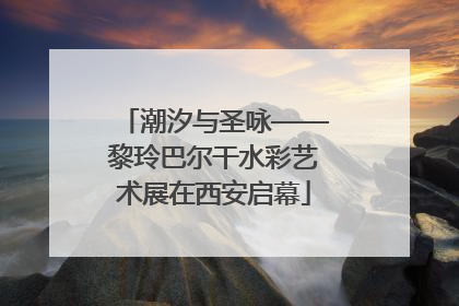 潮汐与圣咏——黎玲巴尔干水彩艺术展在西安启幕