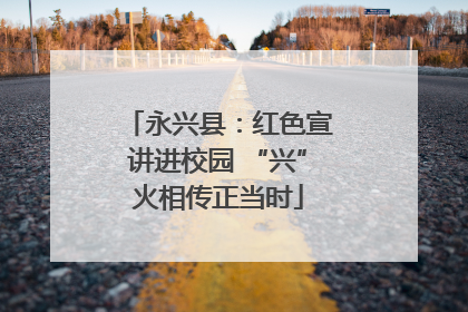 永兴县：红色宣讲进校园 “兴”火相传正当时