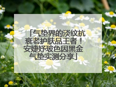 气垫界的淡纹抗衰老护肤品王者！安婕妤玻色因黑金气垫实测分享