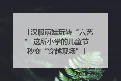 汉服萌娃玩转“六艺” 这所小学的儿童节秒变“穿越现场”