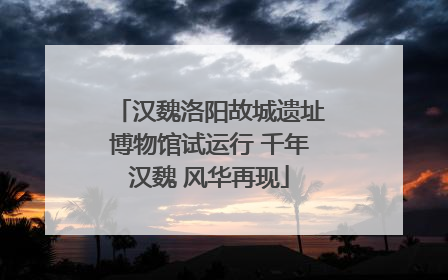 汉魏洛阳故城遗址博物馆试运行 千年汉魏 风华再现