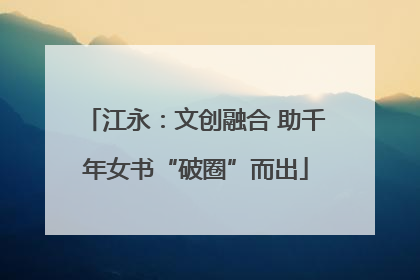 江永：文创融合 助千年女书“破圈”而出