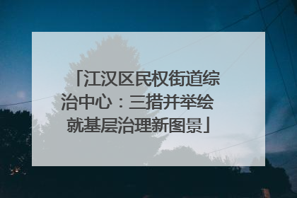 江汉区民权街道综治中心：三措并举绘就基层治理新图景