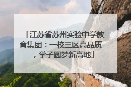 江苏省苏州实验中学教育集团：一校三区高品质，学子圆梦新高地