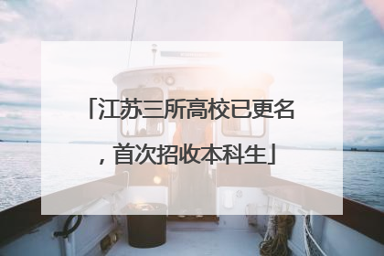 江苏三所高校已更名，首次招收本科生