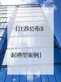 江苏公布3起典型案例