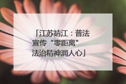 江苏靖江：普法宣传“零距离” 法治精神润人心