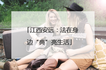 江西安远：法在身边“典”亮生活