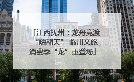 江西抚州：龙舟竞渡“嗨翻天” 临川文旅消费季“龙”重登场