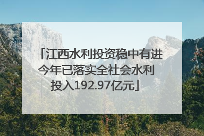 江西水利投资稳中有进 今年已落实全社会水利投入192.97亿元