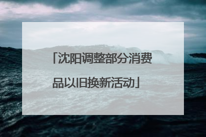 沈阳调整部分消费品以旧换新活动