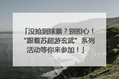 没抢到球票？别担心！“跟着苏超游玄武”系列活动等你来参加！