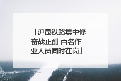 沪昆铁路集中修奋战正酣 百名作业人员同时在岗