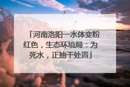 河南洛阳一水体变粉红色，生态环境局：为死水，正抽干处置