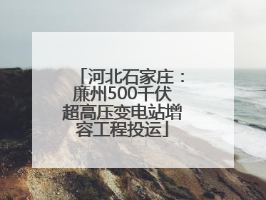 河北石家庄:廉州500千伏超高压变电站增容工程投运
