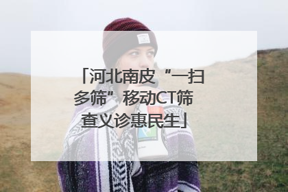 河北南皮“一扫多筛”移动CT筛查义诊惠民生