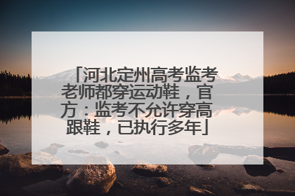 河北定州高考监考老师都穿运动鞋，官方：监考不允许穿高跟鞋，已执行多年