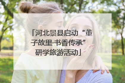 河北景县启动“董子故里·书香传承”研学旅游活动