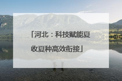 河北：科技赋能夏收夏种高效衔接