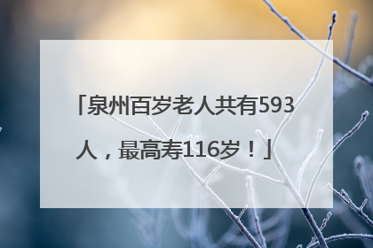 泉州百岁老人共有593人，最高寿116岁！
