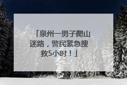 泉州一男子爬山迷路，警民紧急搜救5小时！