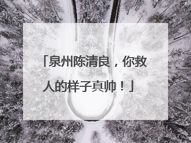 泉州陈清良，你救人的样子真帅！