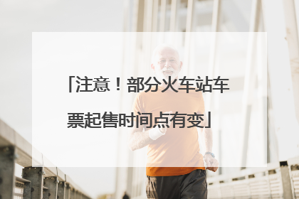 注意！部分火车站车票起售时间点有变