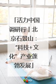 活力中国调研行丨北京石景山：“科技+文化”产业蓬勃发展