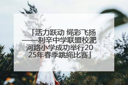 活力跃动 绳彩飞扬——利辛中学联盟校淝河路小学成功举行2025年春季跳绳比赛