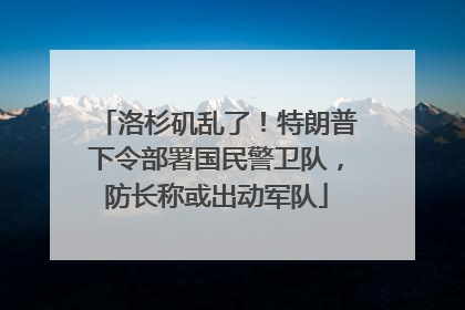 洛杉矶乱了！特朗普下令部署国民警卫队，防长称或出动军队