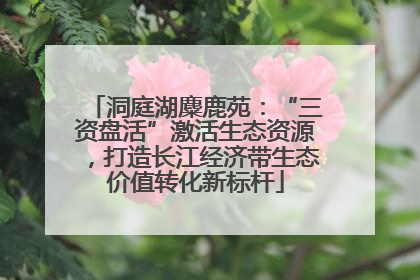 洞庭湖麋鹿苑：“三资盘活”激活生态资源，打造长江经济带生态价值转化新标杆